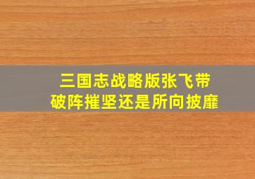 三国志战略版张飞带破阵摧坚还是所向披靡