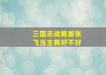 三国志战略版张飞当主将好不好