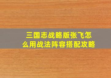 三国志战略版张飞怎么用战法阵容搭配攻略