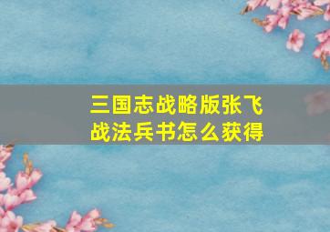 三国志战略版张飞战法兵书怎么获得