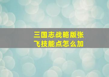 三国志战略版张飞技能点怎么加