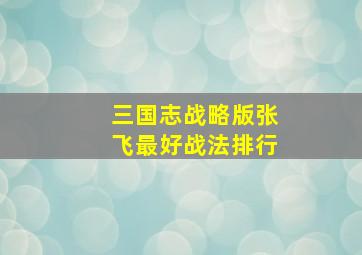 三国志战略版张飞最好战法排行