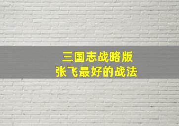 三国志战略版张飞最好的战法