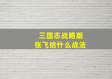 三国志战略版张飞给什么战法