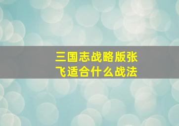 三国志战略版张飞适合什么战法