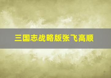 三国志战略版张飞高顺