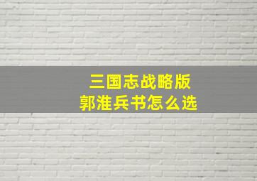 三国志战略版郭淮兵书怎么选