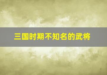 三国时期不知名的武将