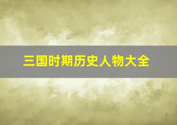 三国时期历史人物大全