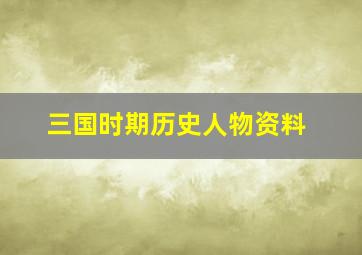 三国时期历史人物资料