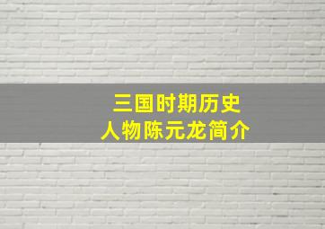 三国时期历史人物陈元龙简介