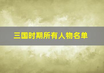 三国时期所有人物名单