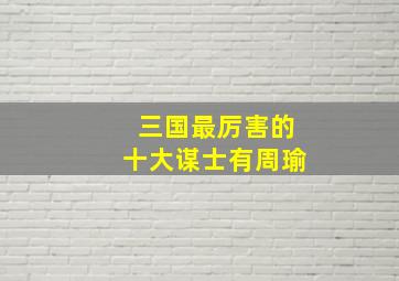 三国最厉害的十大谋士有周瑜