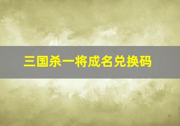 三国杀一将成名兑换码