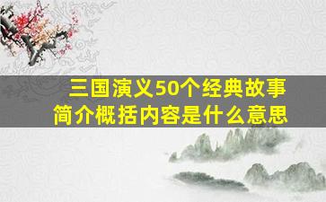 三国演义50个经典故事简介概括内容是什么意思