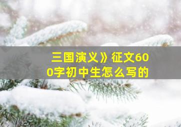 三国演义》征文600字初中生怎么写的