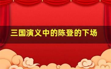 三国演义中的陈登的下场