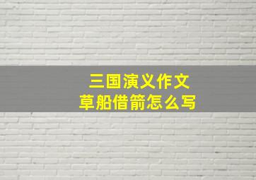 三国演义作文草船借箭怎么写