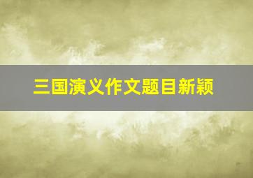 三国演义作文题目新颖