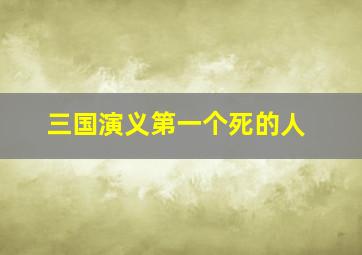 三国演义第一个死的人