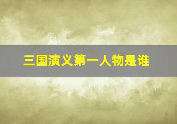 三国演义第一人物是谁