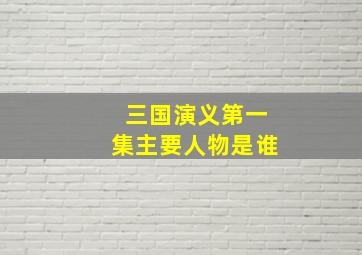 三国演义第一集主要人物是谁