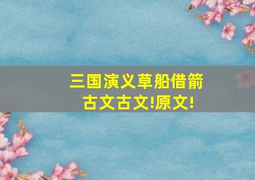 三国演义草船借箭古文古文!原文!