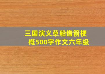 三国演义草船借箭梗概500字作文六年级