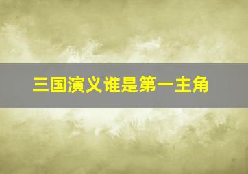 三国演义谁是第一主角