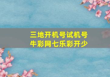 三地开机号试机号牛彩网七乐彩开少