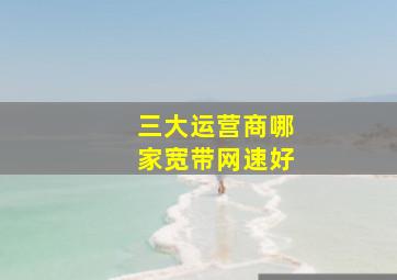 三大运营商哪家宽带网速好