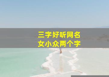 三字好听网名女小众两个字