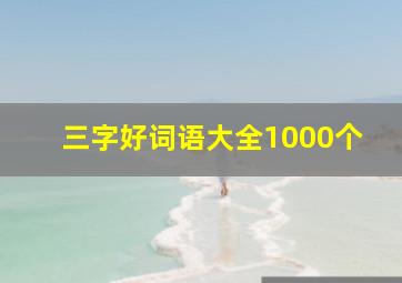 三字好词语大全1000个