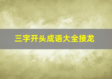 三字开头成语大全接龙