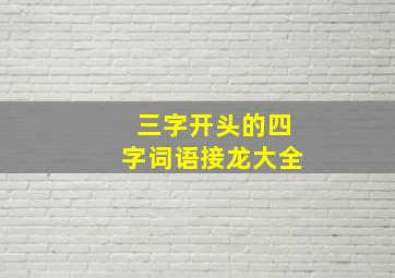 三字开头的四字词语接龙大全