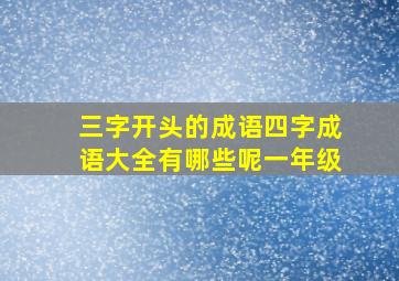 三字开头的成语四字成语大全有哪些呢一年级