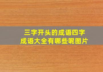 三字开头的成语四字成语大全有哪些呢图片