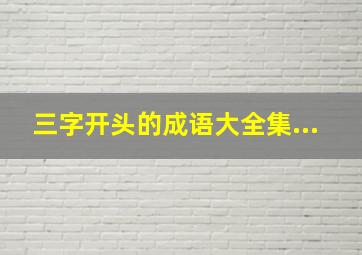 三字开头的成语大全集...