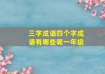 三字成语四个字成语有哪些呢一年级