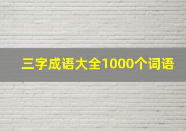 三字成语大全1000个词语