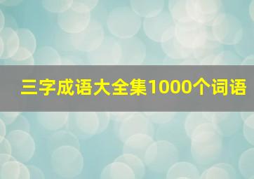 三字成语大全集1000个词语