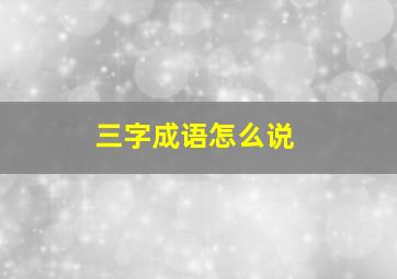 三字成语怎么说