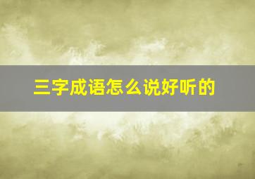 三字成语怎么说好听的