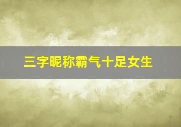 三字昵称霸气十足女生