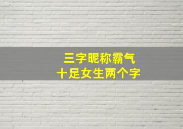 三字昵称霸气十足女生两个字