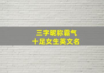 三字昵称霸气十足女生英文名