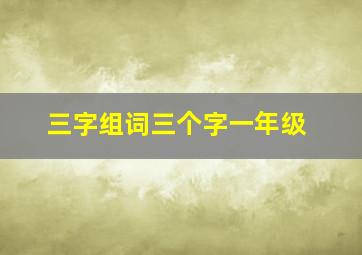 三字组词三个字一年级