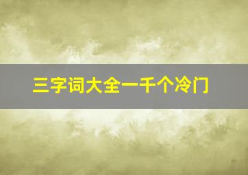 三字词大全一千个冷门