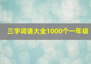 三字词语大全1000个一年级