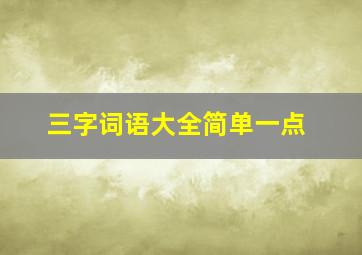 三字词语大全简单一点